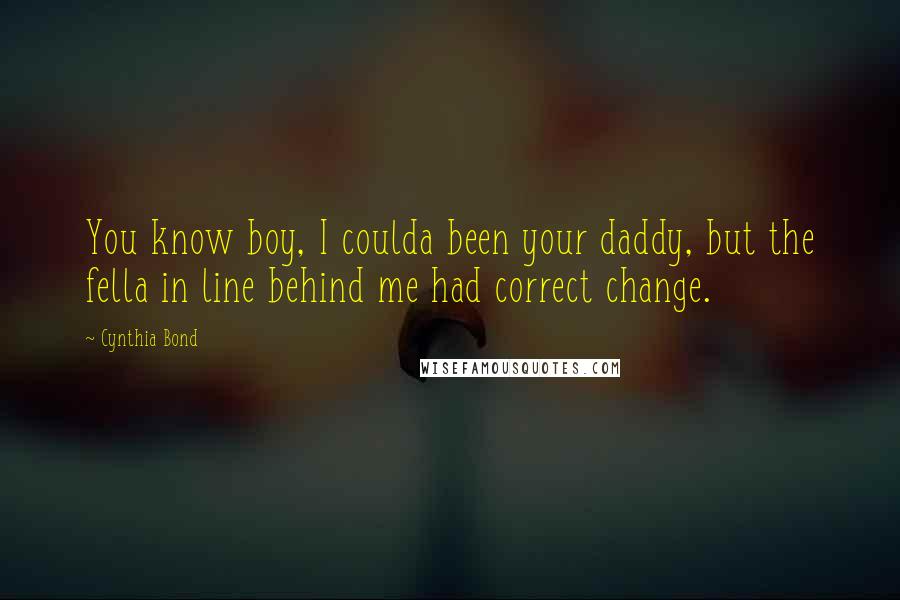 Cynthia Bond Quotes: You know boy, I coulda been your daddy, but the fella in line behind me had correct change.