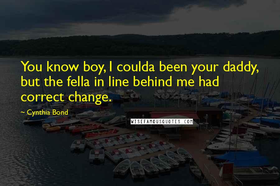 Cynthia Bond Quotes: You know boy, I coulda been your daddy, but the fella in line behind me had correct change.