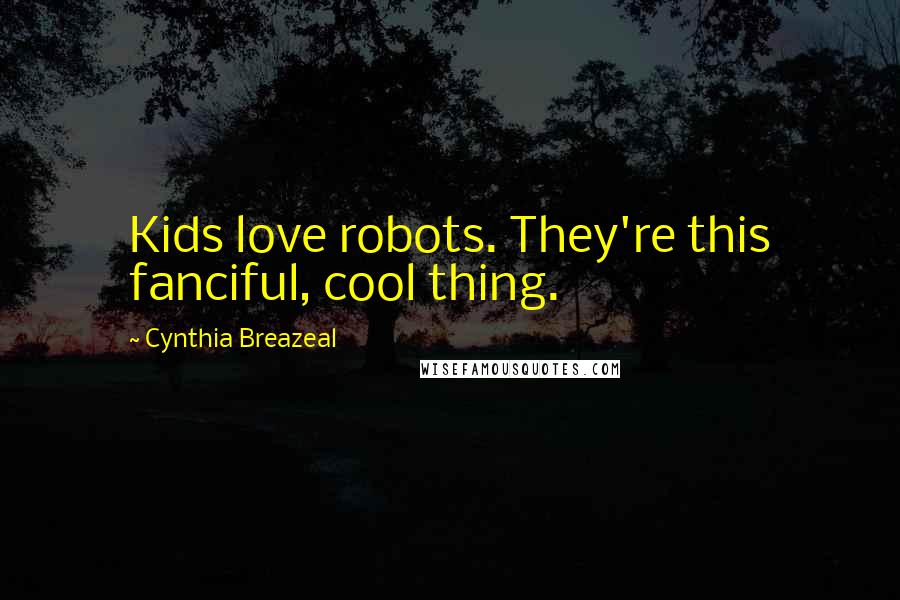 Cynthia Breazeal Quotes: Kids love robots. They're this fanciful, cool thing.