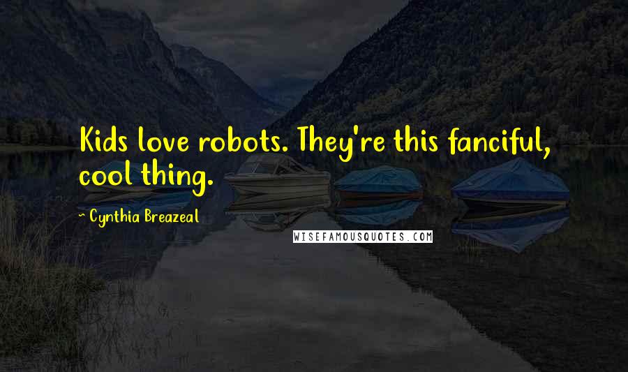 Cynthia Breazeal Quotes: Kids love robots. They're this fanciful, cool thing.