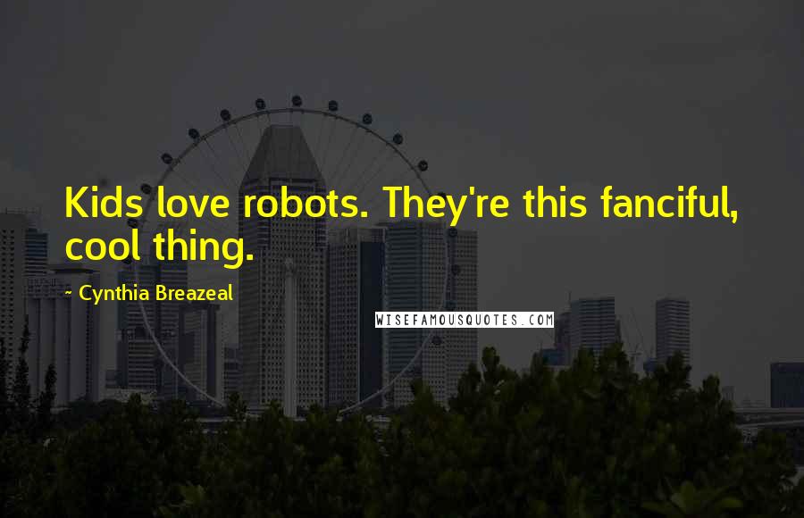 Cynthia Breazeal Quotes: Kids love robots. They're this fanciful, cool thing.