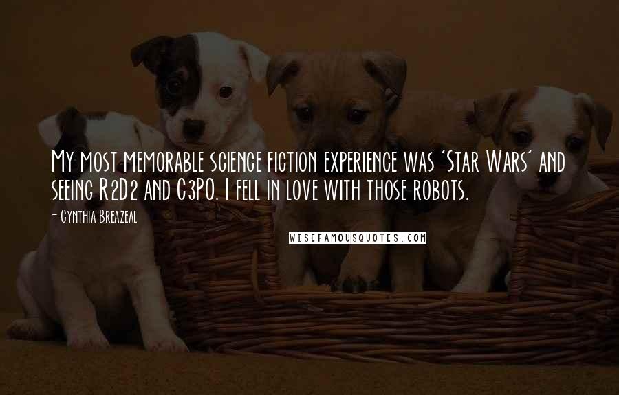 Cynthia Breazeal Quotes: My most memorable science fiction experience was 'Star Wars' and seeing R2D2 and C3PO. I fell in love with those robots.