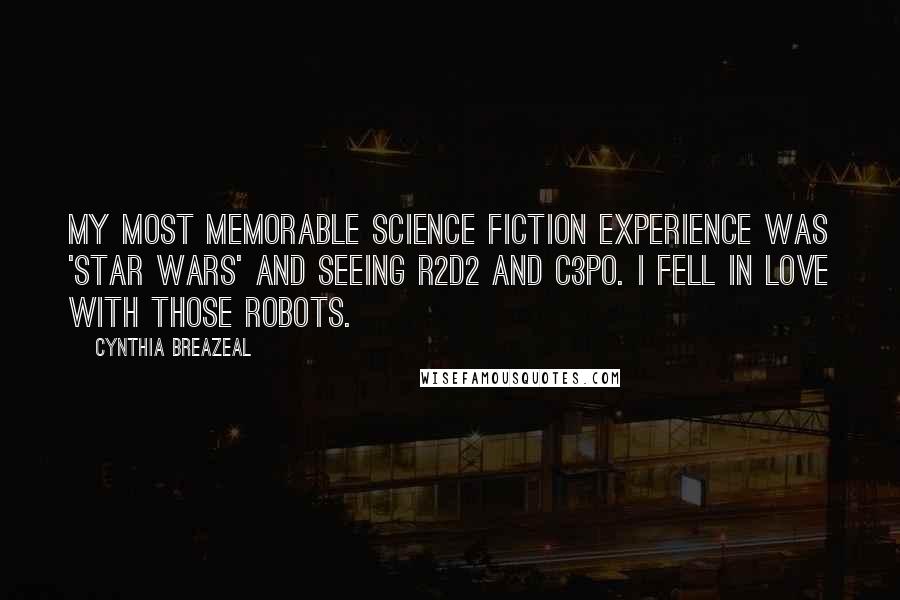 Cynthia Breazeal Quotes: My most memorable science fiction experience was 'Star Wars' and seeing R2D2 and C3PO. I fell in love with those robots.