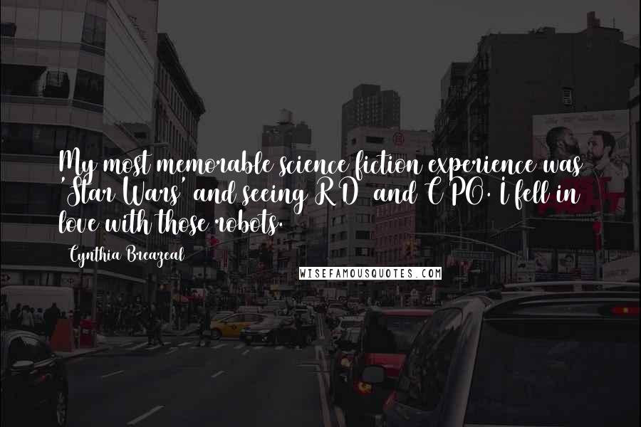 Cynthia Breazeal Quotes: My most memorable science fiction experience was 'Star Wars' and seeing R2D2 and C3PO. I fell in love with those robots.