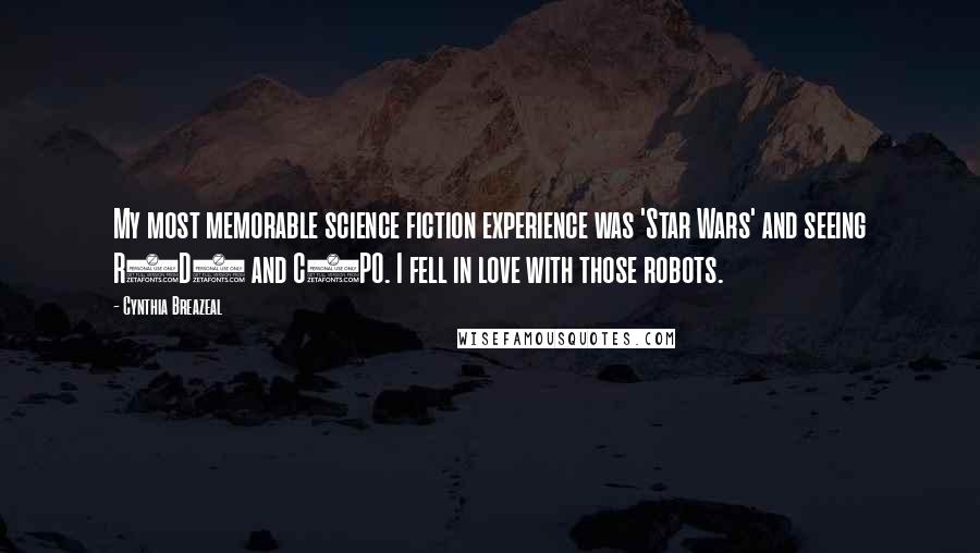 Cynthia Breazeal Quotes: My most memorable science fiction experience was 'Star Wars' and seeing R2D2 and C3PO. I fell in love with those robots.