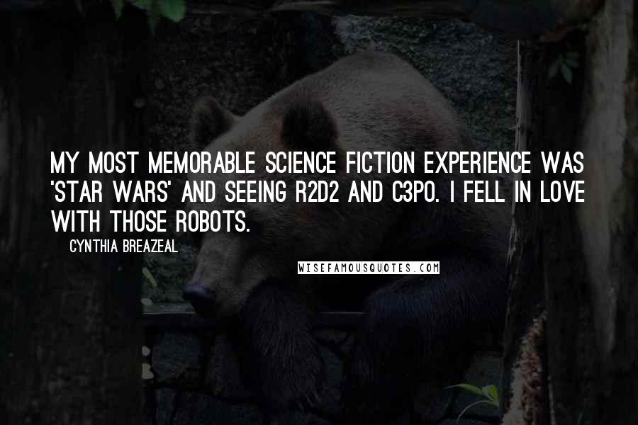 Cynthia Breazeal Quotes: My most memorable science fiction experience was 'Star Wars' and seeing R2D2 and C3PO. I fell in love with those robots.