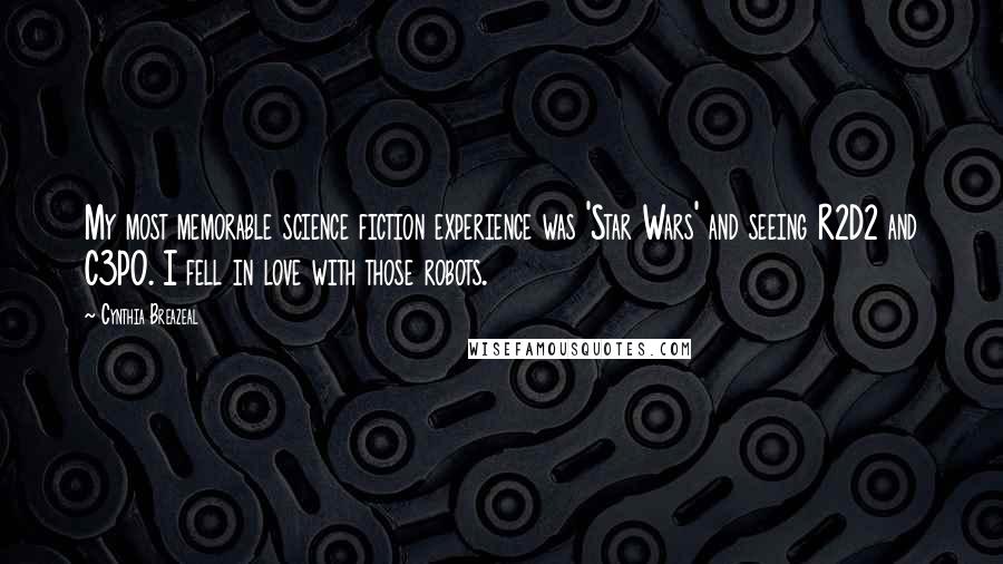 Cynthia Breazeal Quotes: My most memorable science fiction experience was 'Star Wars' and seeing R2D2 and C3PO. I fell in love with those robots.