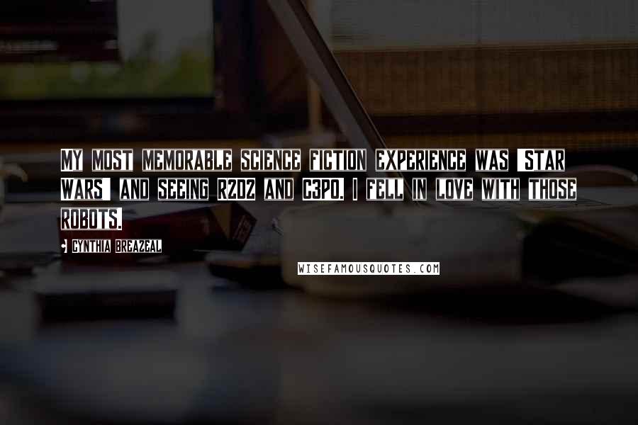 Cynthia Breazeal Quotes: My most memorable science fiction experience was 'Star Wars' and seeing R2D2 and C3PO. I fell in love with those robots.