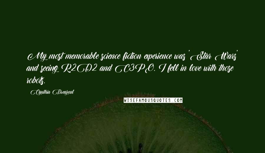 Cynthia Breazeal Quotes: My most memorable science fiction experience was 'Star Wars' and seeing R2D2 and C3PO. I fell in love with those robots.