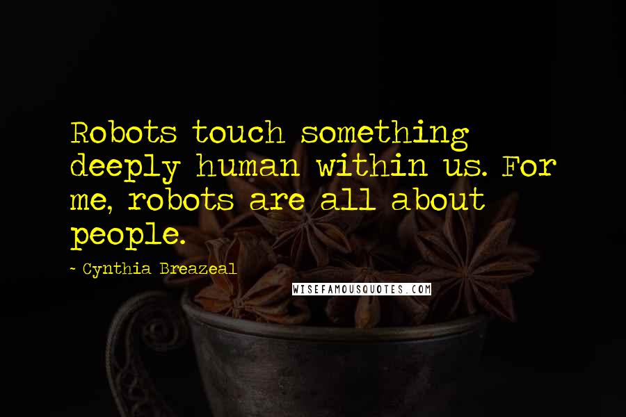 Cynthia Breazeal Quotes: Robots touch something deeply human within us. For me, robots are all about people.