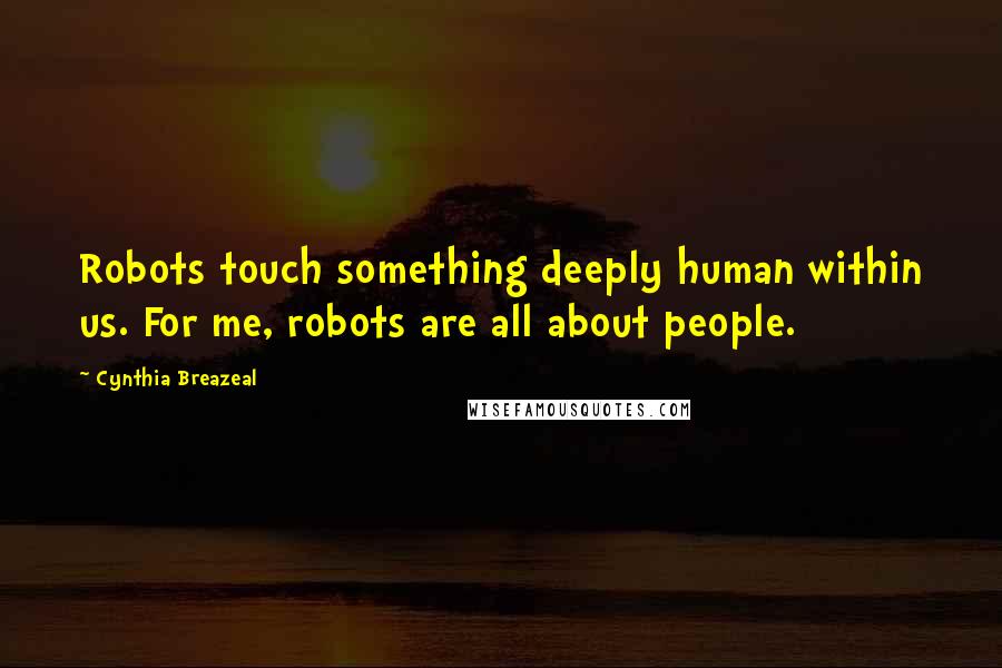 Cynthia Breazeal Quotes: Robots touch something deeply human within us. For me, robots are all about people.