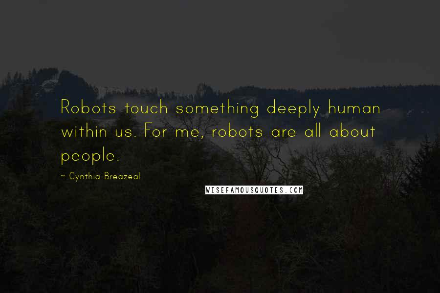 Cynthia Breazeal Quotes: Robots touch something deeply human within us. For me, robots are all about people.