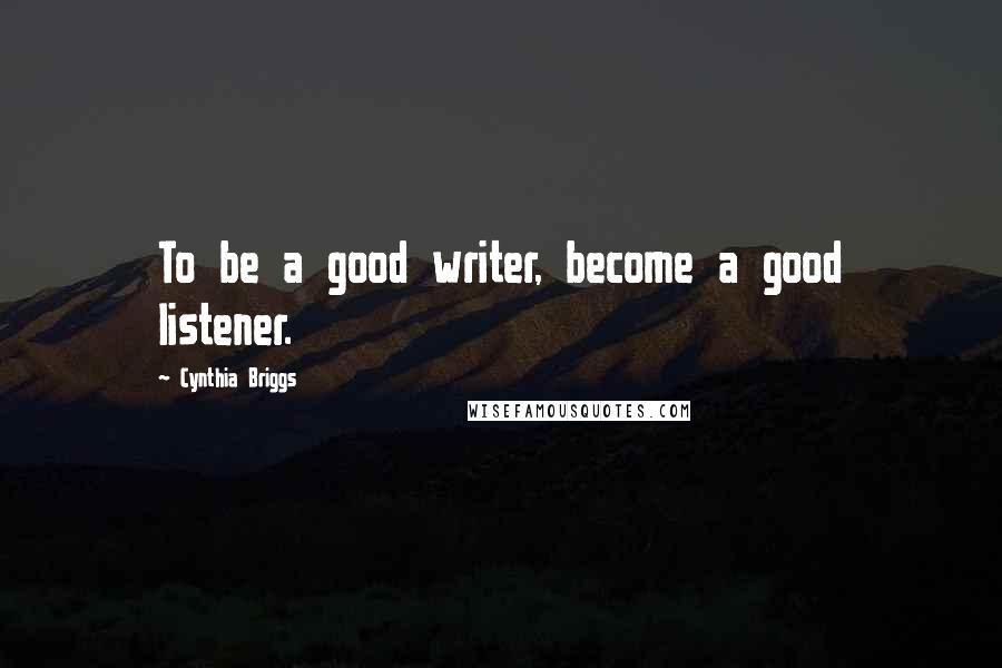 Cynthia Briggs Quotes: To be a good writer, become a good listener.