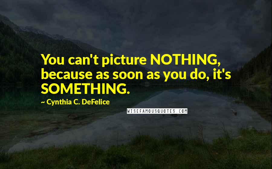 Cynthia C. DeFelice Quotes: You can't picture NOTHING, because as soon as you do, it's SOMETHING.