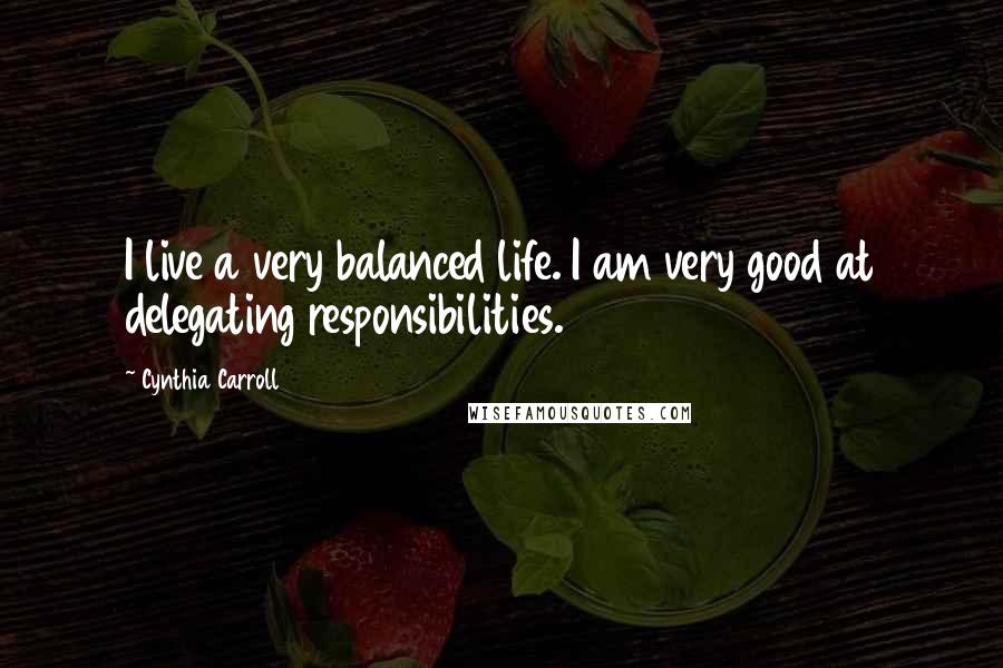 Cynthia Carroll Quotes: I live a very balanced life. I am very good at delegating responsibilities.