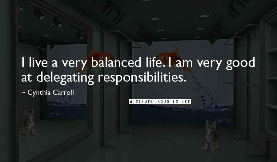 Cynthia Carroll Quotes: I live a very balanced life. I am very good at delegating responsibilities.