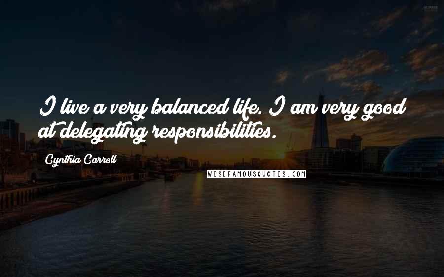 Cynthia Carroll Quotes: I live a very balanced life. I am very good at delegating responsibilities.