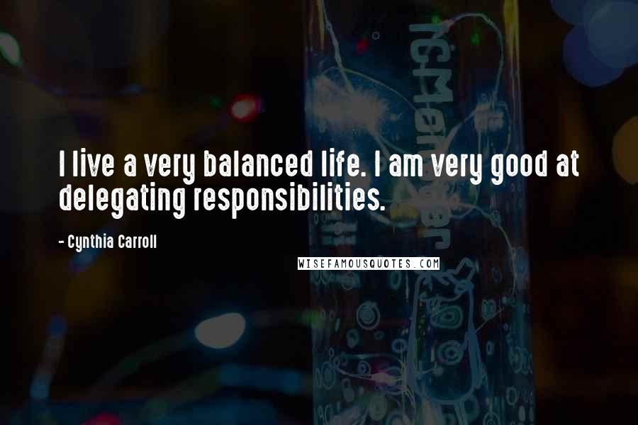 Cynthia Carroll Quotes: I live a very balanced life. I am very good at delegating responsibilities.