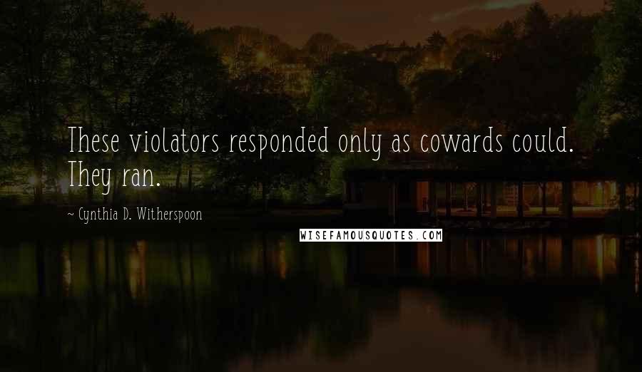 Cynthia D. Witherspoon Quotes: These violators responded only as cowards could. They ran.