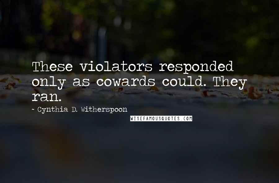 Cynthia D. Witherspoon Quotes: These violators responded only as cowards could. They ran.