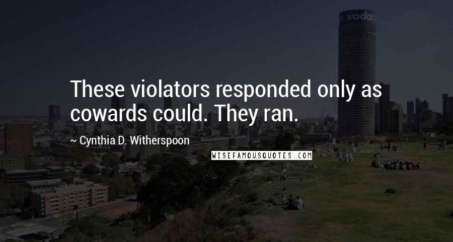 Cynthia D. Witherspoon Quotes: These violators responded only as cowards could. They ran.