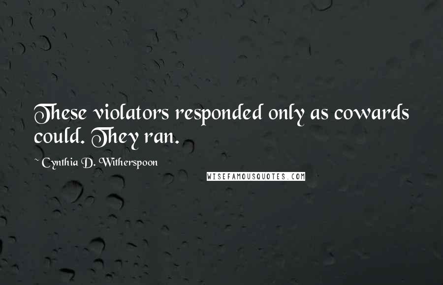 Cynthia D. Witherspoon Quotes: These violators responded only as cowards could. They ran.