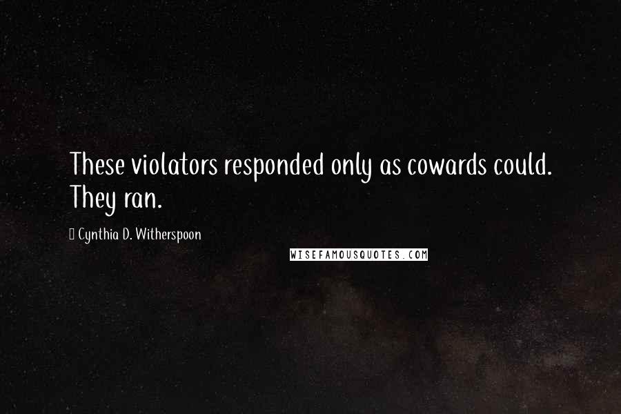 Cynthia D. Witherspoon Quotes: These violators responded only as cowards could. They ran.