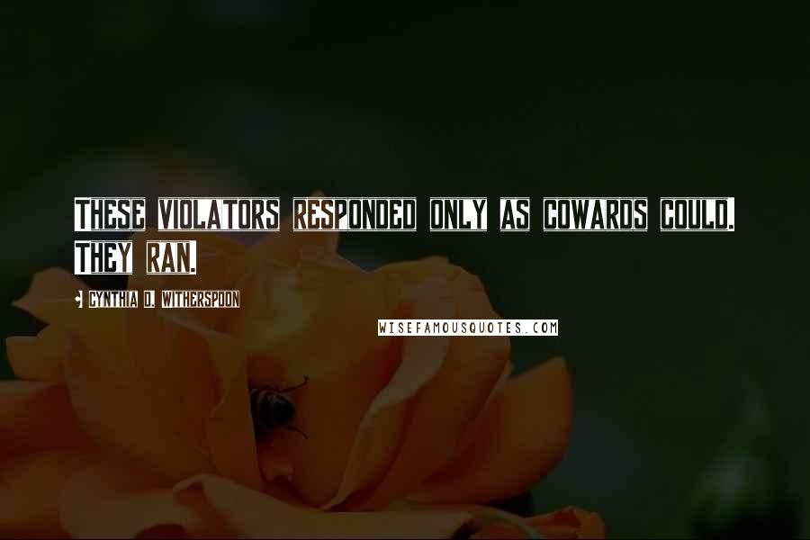 Cynthia D. Witherspoon Quotes: These violators responded only as cowards could. They ran.