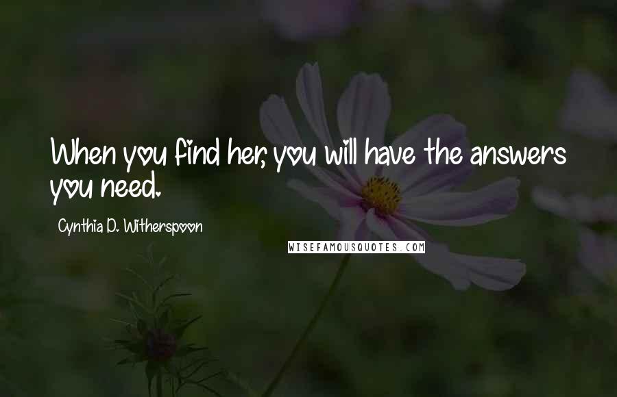 Cynthia D. Witherspoon Quotes: When you find her, you will have the answers you need.