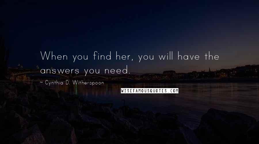 Cynthia D. Witherspoon Quotes: When you find her, you will have the answers you need.