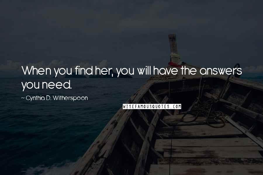 Cynthia D. Witherspoon Quotes: When you find her, you will have the answers you need.