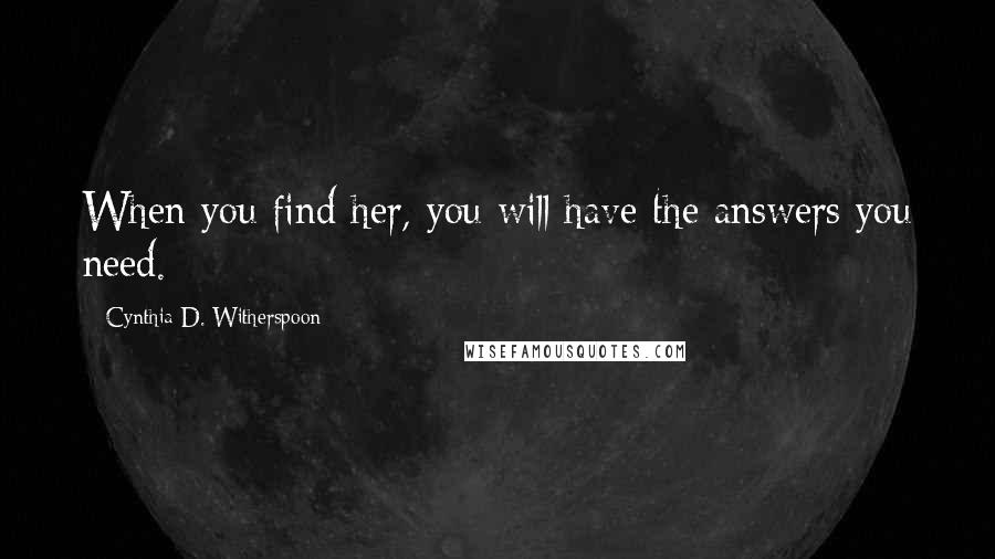 Cynthia D. Witherspoon Quotes: When you find her, you will have the answers you need.