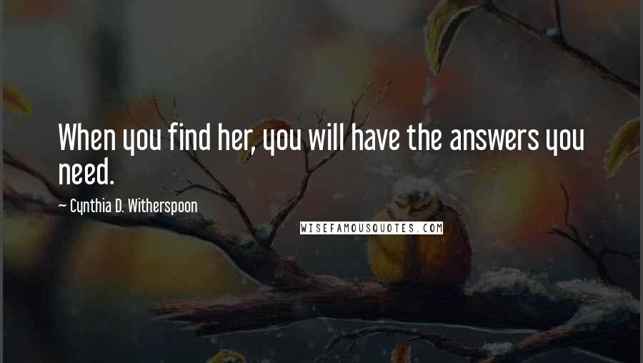 Cynthia D. Witherspoon Quotes: When you find her, you will have the answers you need.