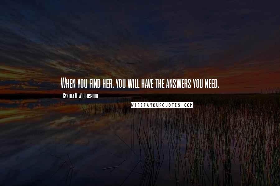 Cynthia D. Witherspoon Quotes: When you find her, you will have the answers you need.