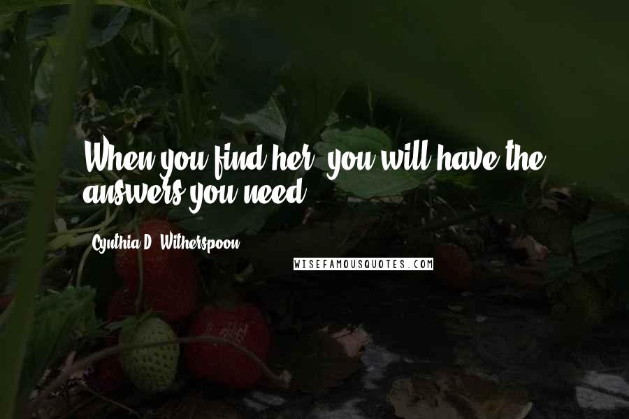 Cynthia D. Witherspoon Quotes: When you find her, you will have the answers you need.