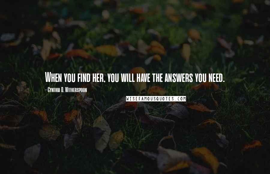 Cynthia D. Witherspoon Quotes: When you find her, you will have the answers you need.