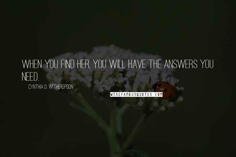 Cynthia D. Witherspoon Quotes: When you find her, you will have the answers you need.