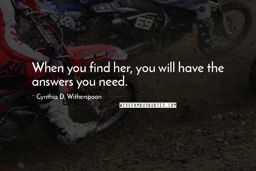 Cynthia D. Witherspoon Quotes: When you find her, you will have the answers you need.