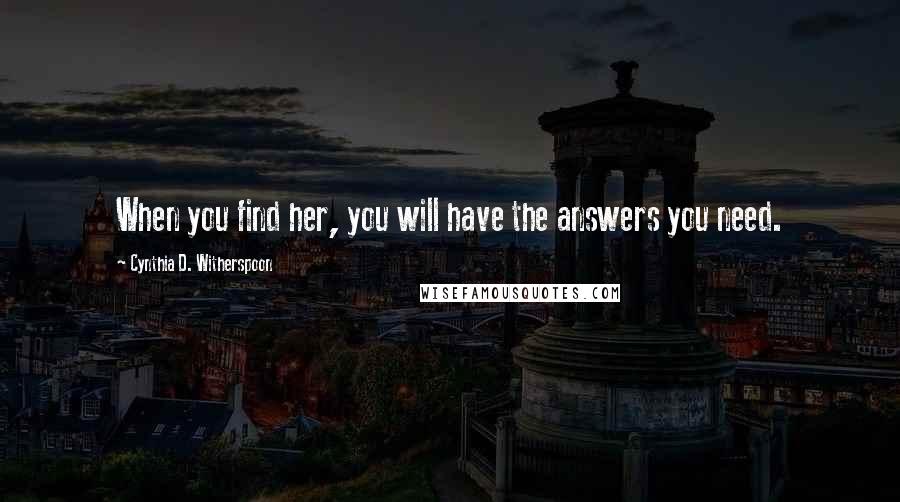 Cynthia D. Witherspoon Quotes: When you find her, you will have the answers you need.