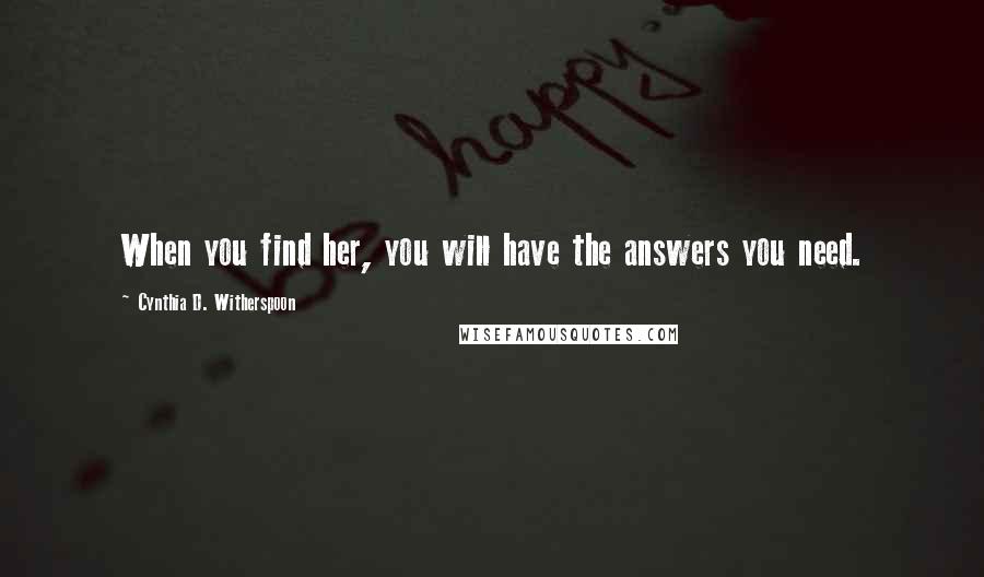 Cynthia D. Witherspoon Quotes: When you find her, you will have the answers you need.