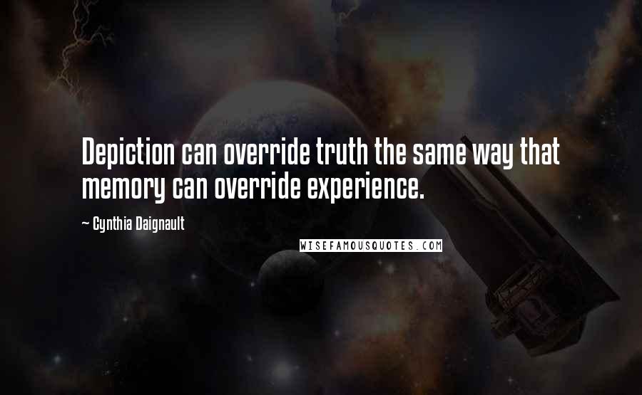 Cynthia Daignault Quotes: Depiction can override truth the same way that memory can override experience.