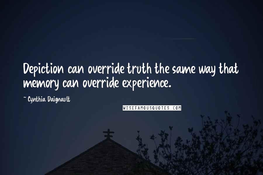 Cynthia Daignault Quotes: Depiction can override truth the same way that memory can override experience.