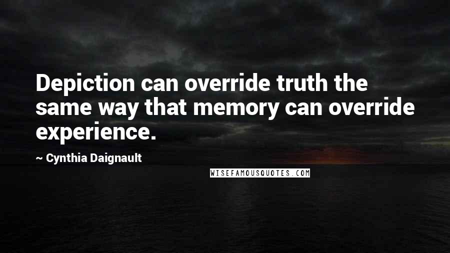 Cynthia Daignault Quotes: Depiction can override truth the same way that memory can override experience.