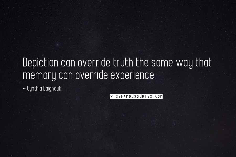 Cynthia Daignault Quotes: Depiction can override truth the same way that memory can override experience.