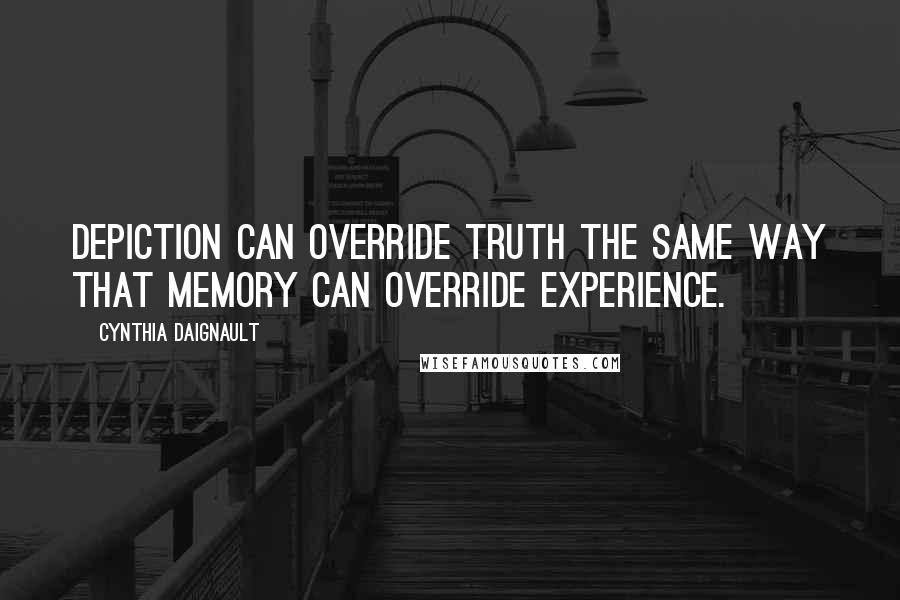 Cynthia Daignault Quotes: Depiction can override truth the same way that memory can override experience.