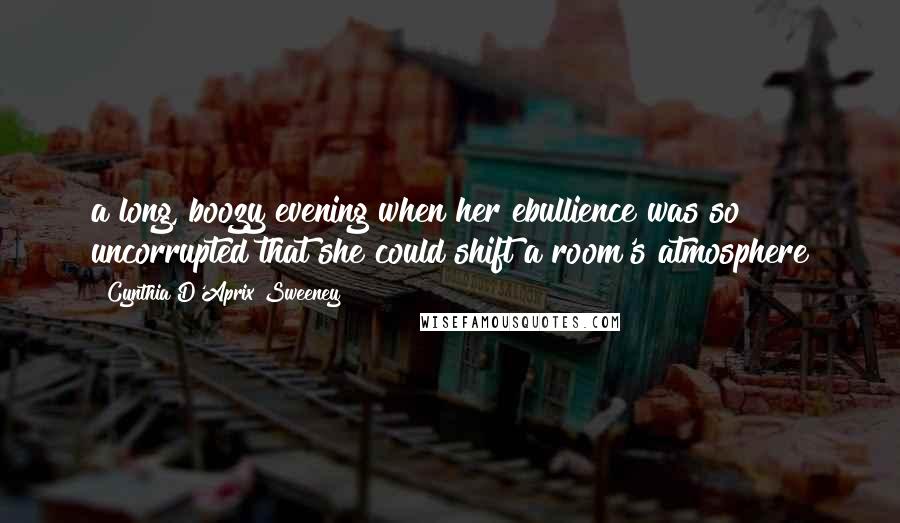 Cynthia D'Aprix Sweeney Quotes: a long, boozy evening when her ebullience was so uncorrupted that she could shift a room's atmosphere