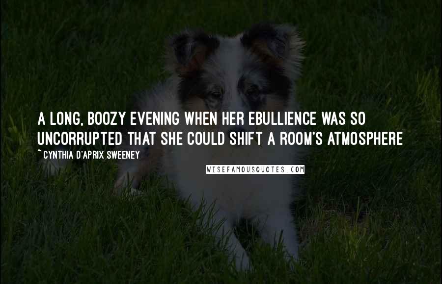 Cynthia D'Aprix Sweeney Quotes: a long, boozy evening when her ebullience was so uncorrupted that she could shift a room's atmosphere
