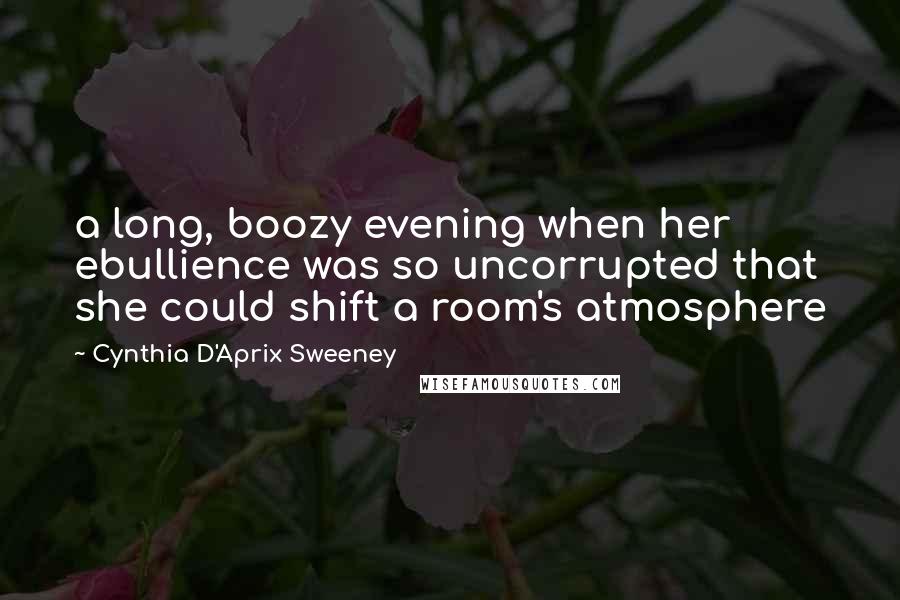 Cynthia D'Aprix Sweeney Quotes: a long, boozy evening when her ebullience was so uncorrupted that she could shift a room's atmosphere