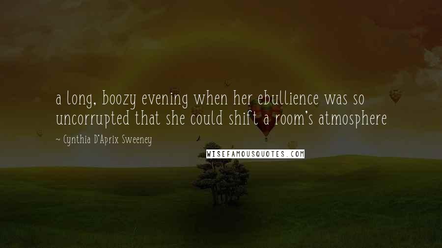 Cynthia D'Aprix Sweeney Quotes: a long, boozy evening when her ebullience was so uncorrupted that she could shift a room's atmosphere