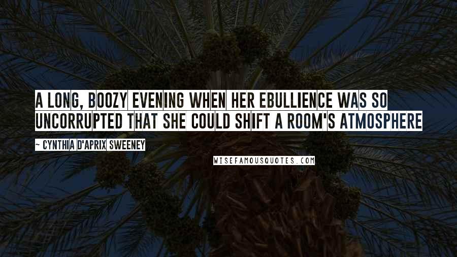 Cynthia D'Aprix Sweeney Quotes: a long, boozy evening when her ebullience was so uncorrupted that she could shift a room's atmosphere